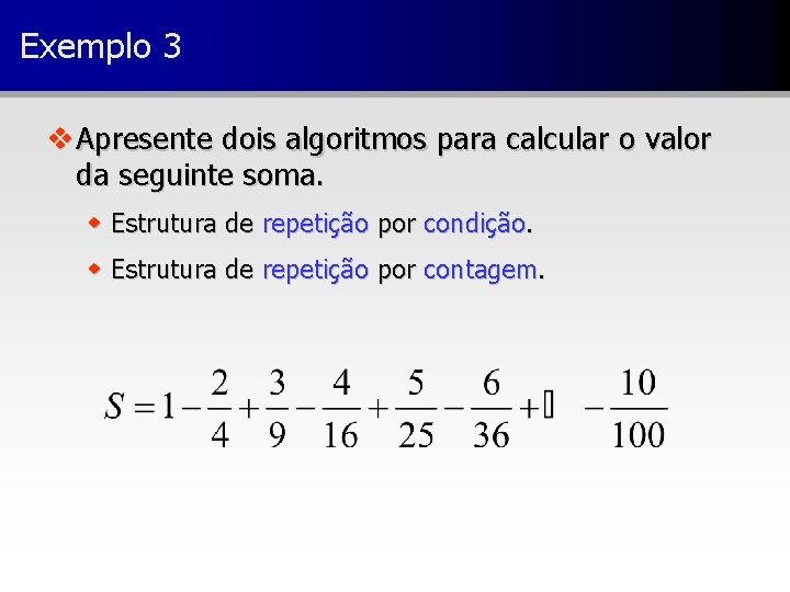 Exemplo 3 v Apresente dois algoritmos para calcular o valor da seguinte soma. w