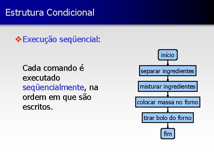 Estrutura Condicional v Execução seqüencial: início Cada comando é executado seqüencialmente, na ordem em