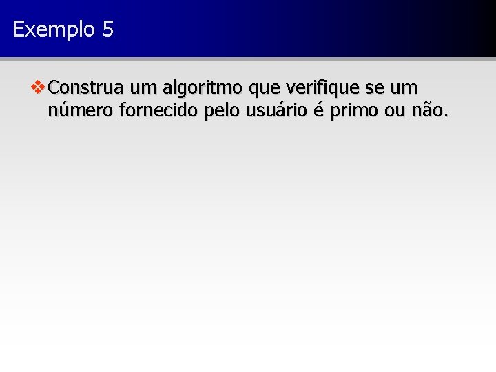 Exemplo 5 v Construa um algoritmo que verifique se um número fornecido pelo usuário