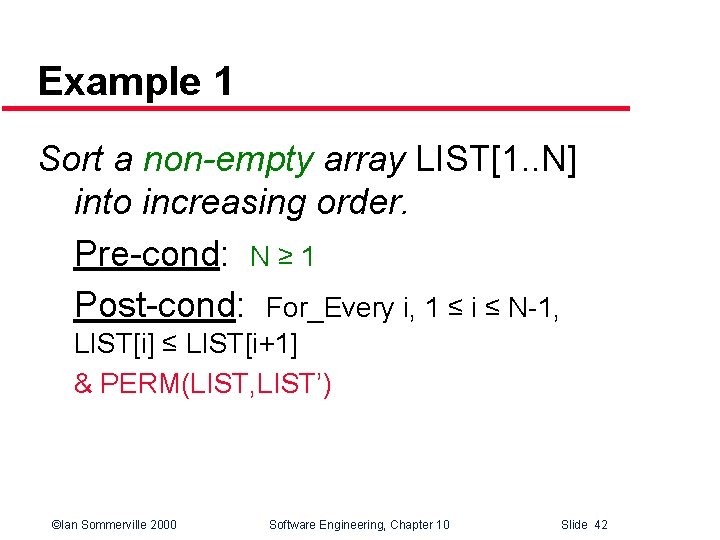 Example 1 Sort a non-empty array LIST[1. . N] into increasing order. Pre-cond: N