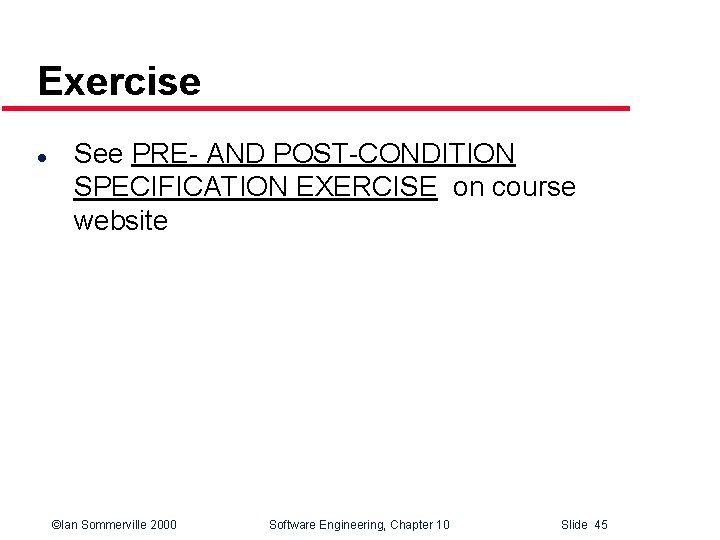 Exercise l See PRE- AND POST-CONDITION SPECIFICATION EXERCISE on course website ©Ian Sommerville 2000