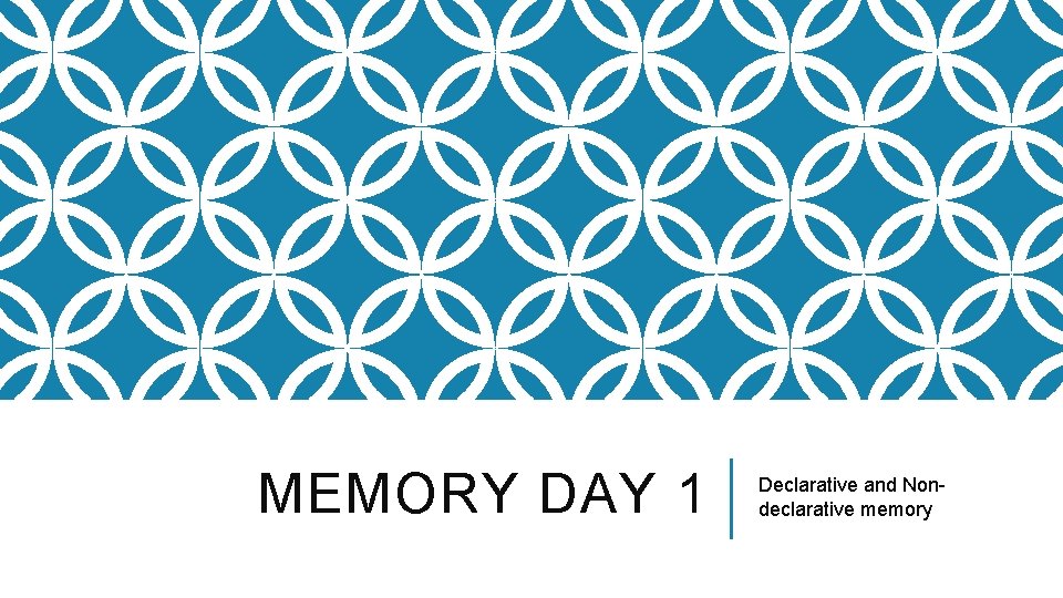 MEMORY DAY 1 Declarative and Nondeclarative memory 