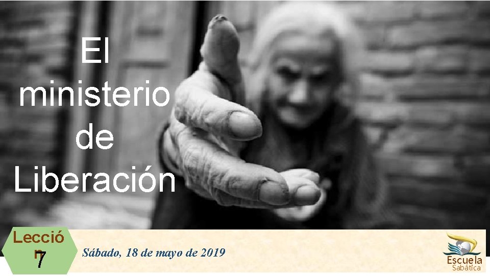 El ministerio de Liberación Lecció n 7 Sábado, 18 de mayo de 2019 Escuela