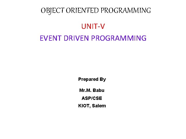 OBJECT ORIENTED PROGRAMMING UNIT-V EVENT DRIVEN PROGRAMMING Prepared By Mr. M. Babu ASP/CSE KIOT,