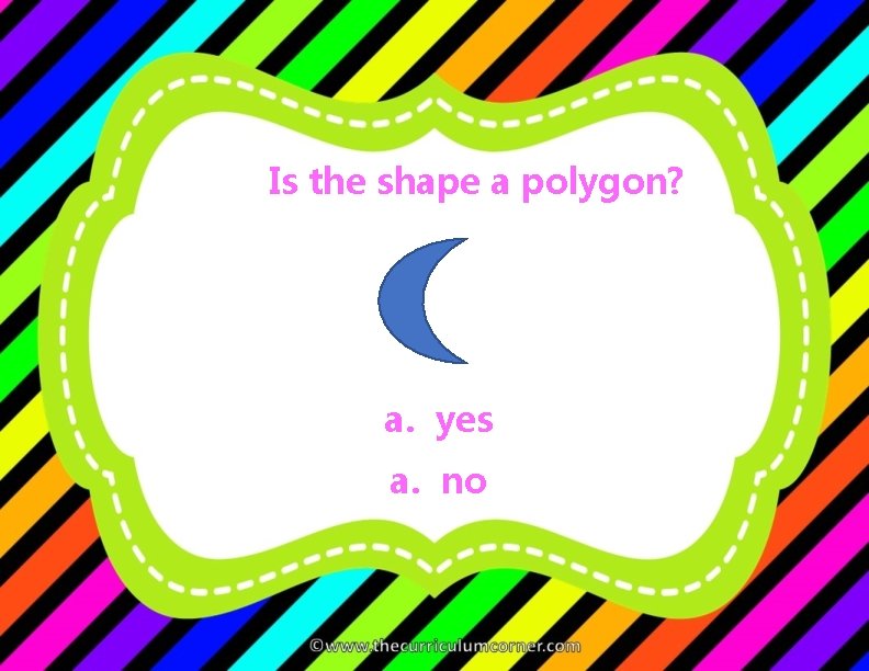 Is the shape a polygon? a. yes a. no 