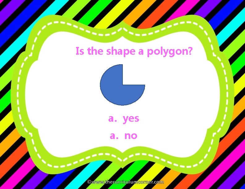 Is the shape a polygon? a. yes a. no 
