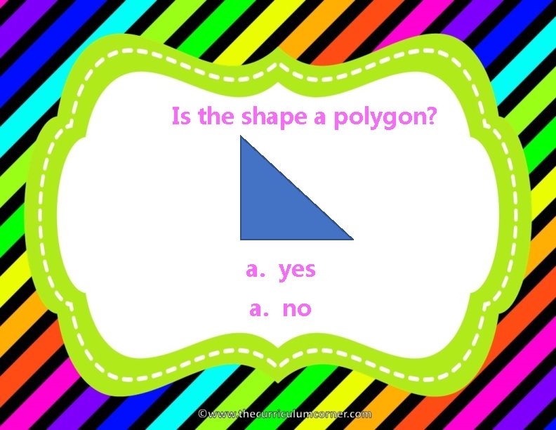 Is the shape a polygon? a. yes a. no 