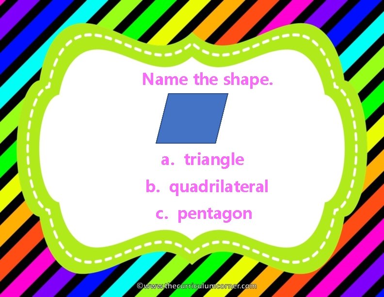 Name the shape. a. triangle b. quadrilateral c. pentagon 
