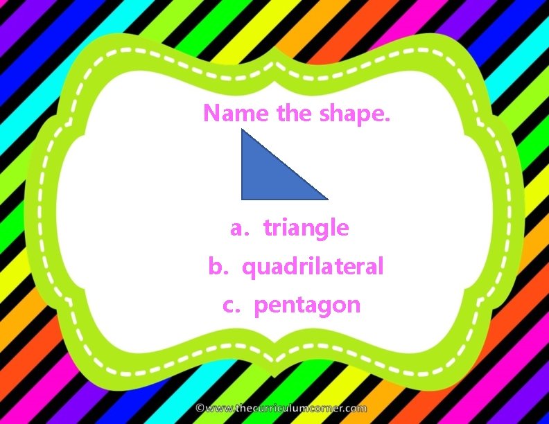 Name the shape. a. triangle b. quadrilateral c. pentagon 
