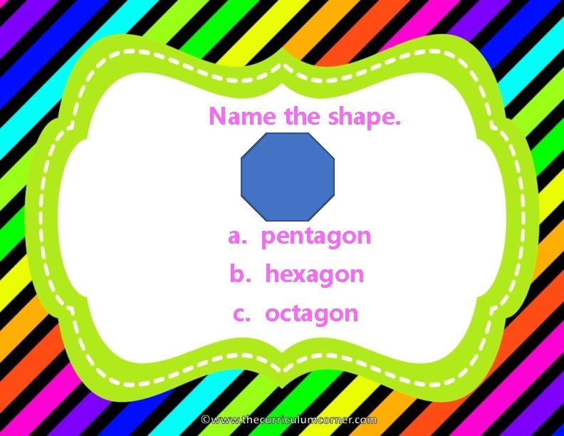 Name the shape. a. pentagon b. hexagon c. octagon 