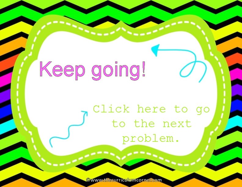 Keep going! Click here to go to the next problem. 