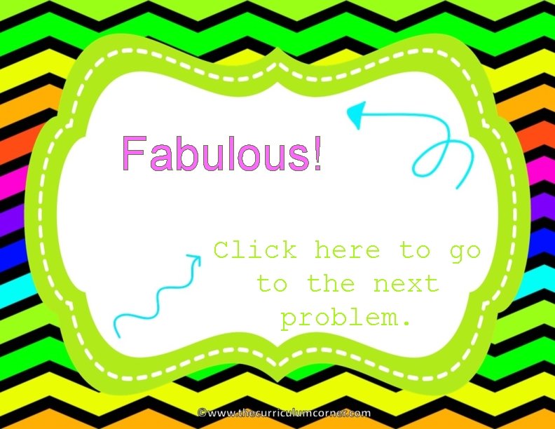 Fabulous! Click here to go to the next problem. 