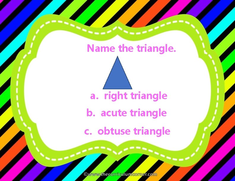 Name the triangle. a. right triangle b. acute triangle c. obtuse triangle 