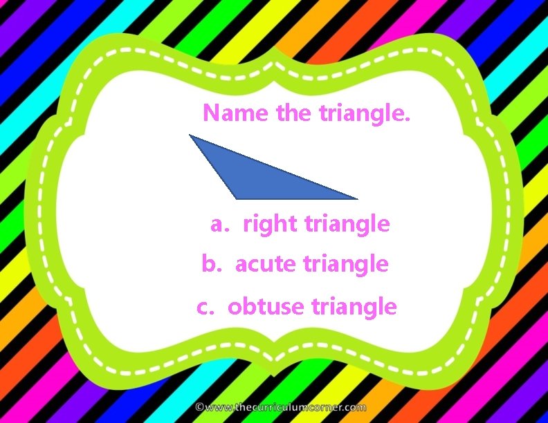 Name the triangle. a. right triangle b. acute triangle c. obtuse triangle 