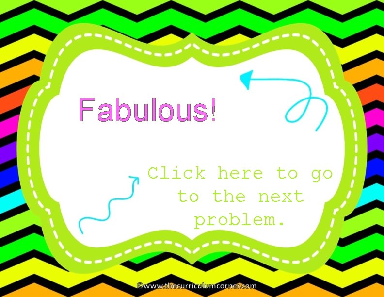 Fabulous! Click here to go to the next problem. 