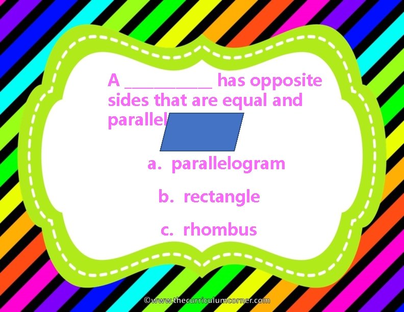 A ______ has opposite sides that are equal and parallel. a. parallelogram b. rectangle