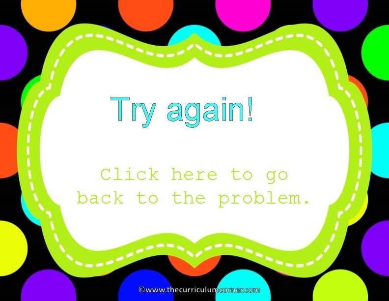 Try again! Click here to go back to the problem. 
