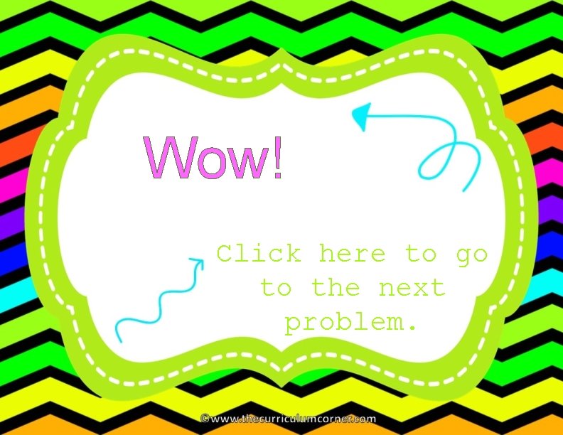 Wow! Click here to go to the next problem. 