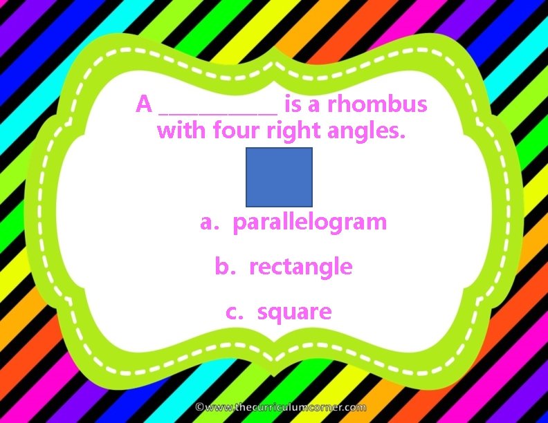 A ______ is a rhombus with four right angles. a. parallelogram b. rectangle c.