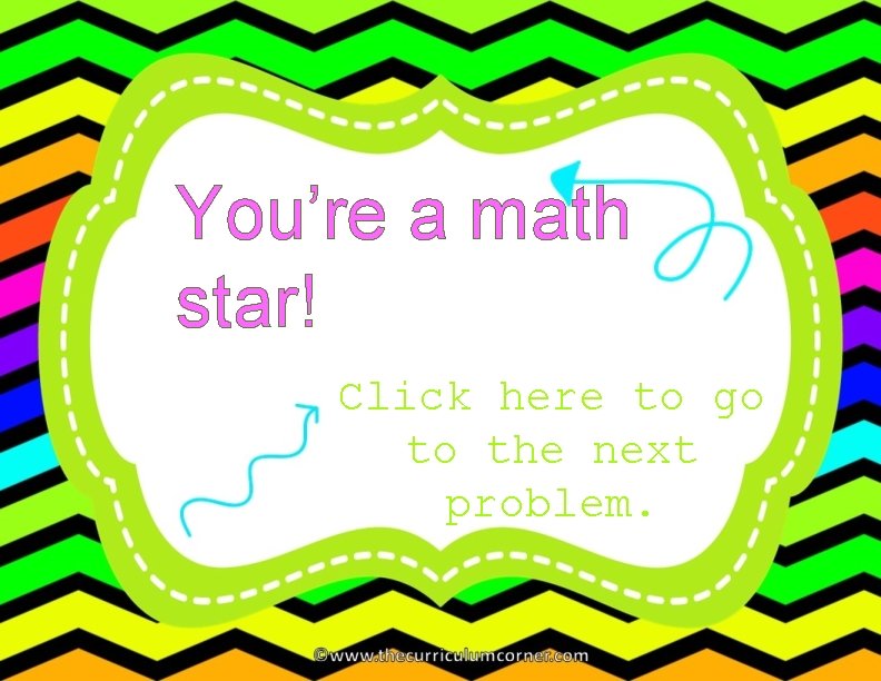 You’re a math star! Click here to go to the next problem. 