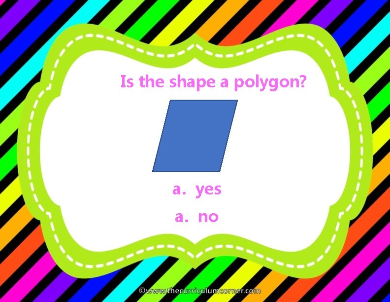 Is the shape a polygon? a. yes a. no 