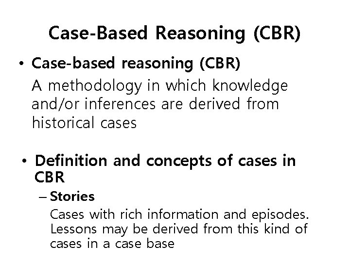 Case-Based Reasoning (CBR) • Case-based reasoning (CBR) A methodology in which knowledge and/or inferences