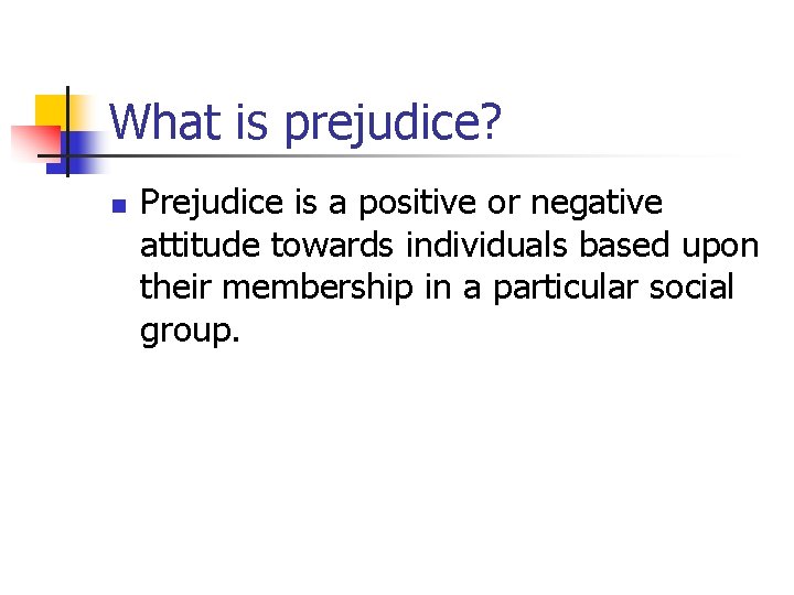 What is prejudice? n Prejudice is a positive or negative attitude towards individuals based