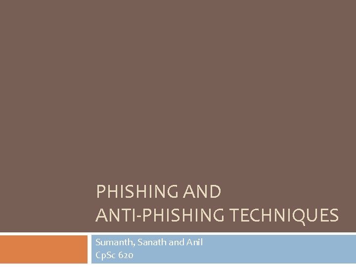 PHISHING AND ANTI-PHISHING TECHNIQUES Sumanth, Sanath and Anil Cp. Sc 620 