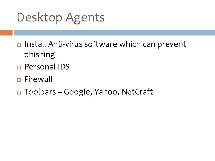 Desktop Agents Install Anti-virus software which can prevent phishing Personal IDS Firewall Toolbars –