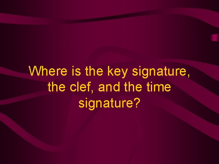 Where is the key signature, the clef, and the time signature? 