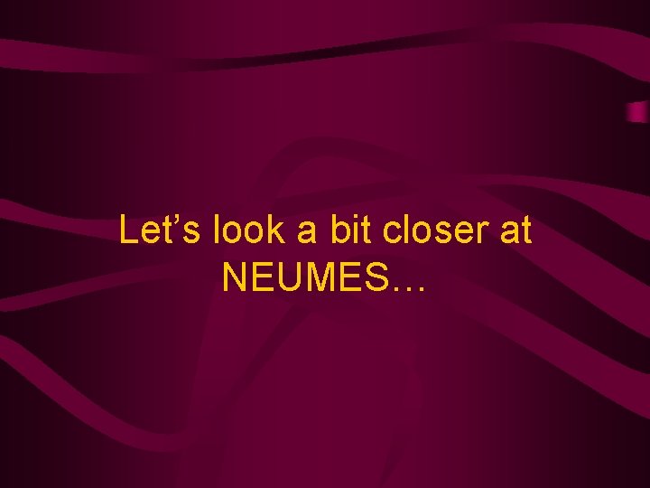 Let’s look a bit closer at NEUMES… 