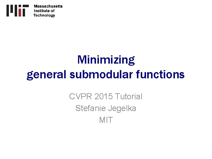 Minimizing general submodular functions CVPR 2015 Tutorial Stefanie Jegelka MIT 