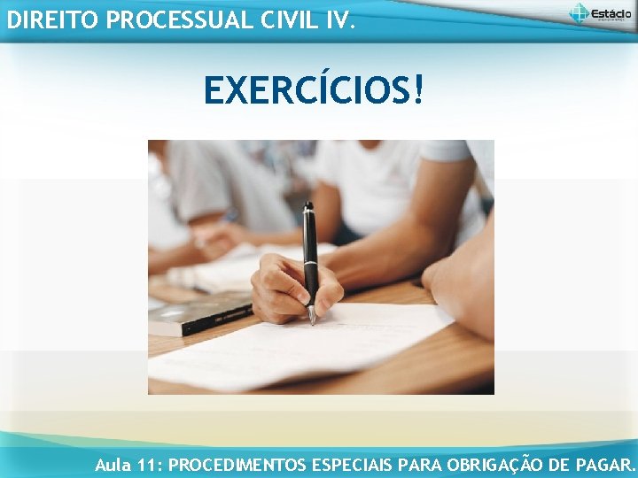 DIREITO PROCESSUAL CIVIL IV. EXERCÍCIOS! Aula 11: PROCEDIMENTOS ESPECIAIS PARA OBRIGAÇÃO DE PAGAR. 