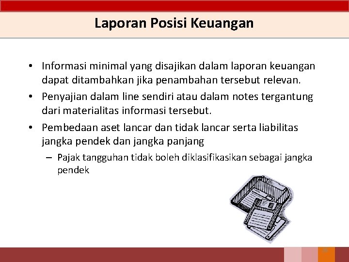 Laporan Posisi Keuangan • Informasi minimal yang disajikan dalam laporan keuangan dapat ditambahkan jika