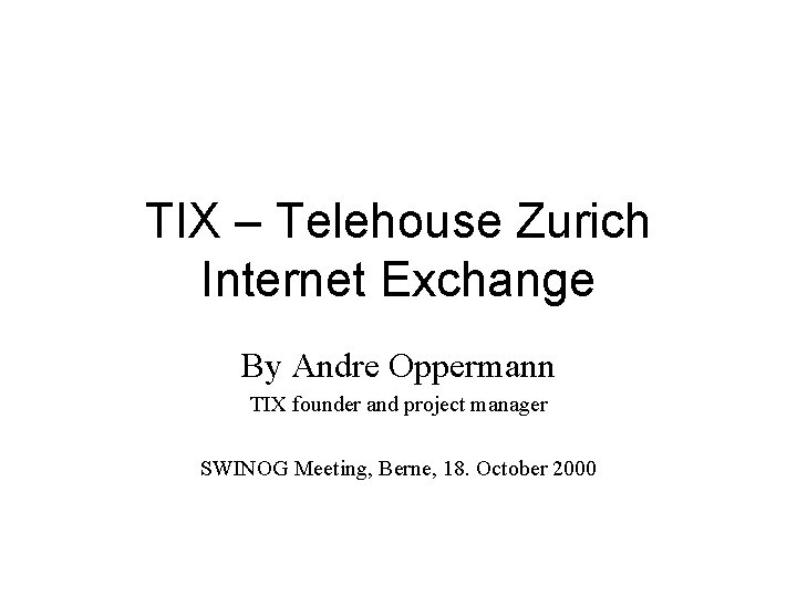 TIX – Telehouse Zurich Internet Exchange By Andre Oppermann TIX founder and project manager