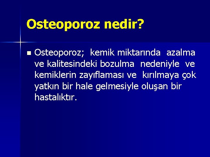 Osteoporoz nedir? n Osteoporoz; kemik miktarında azalma ve kalitesindeki bozulma nedeniyle ve kemiklerin zayıflaması