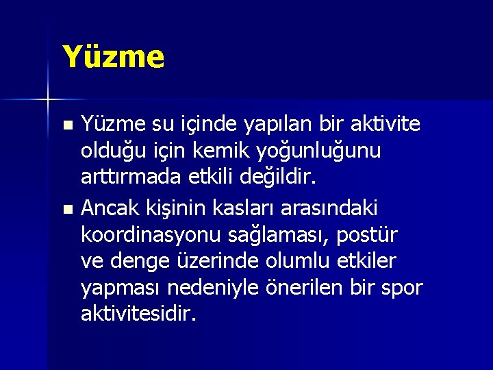 Yüzme su içinde yapılan bir aktivite olduğu için kemik yoğunluğunu arttırmada etkili değildir. n