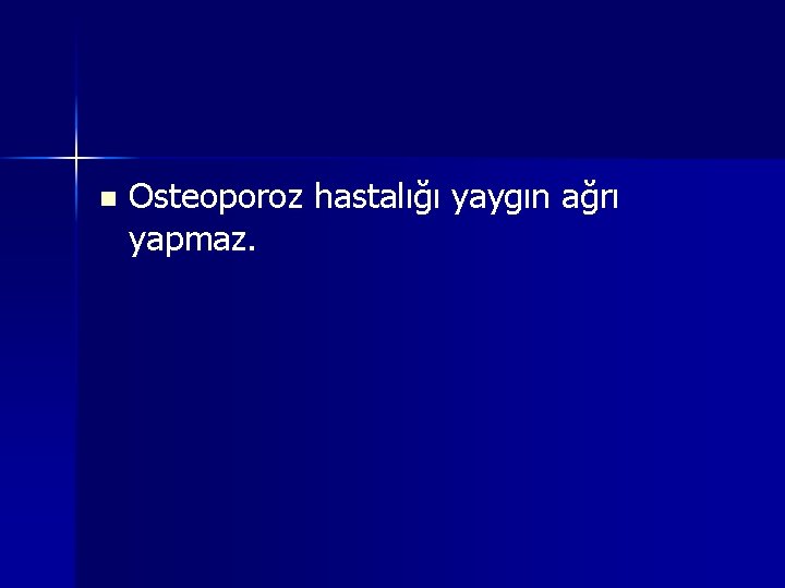 n Osteoporoz hastalığı yaygın ağrı yapmaz. 