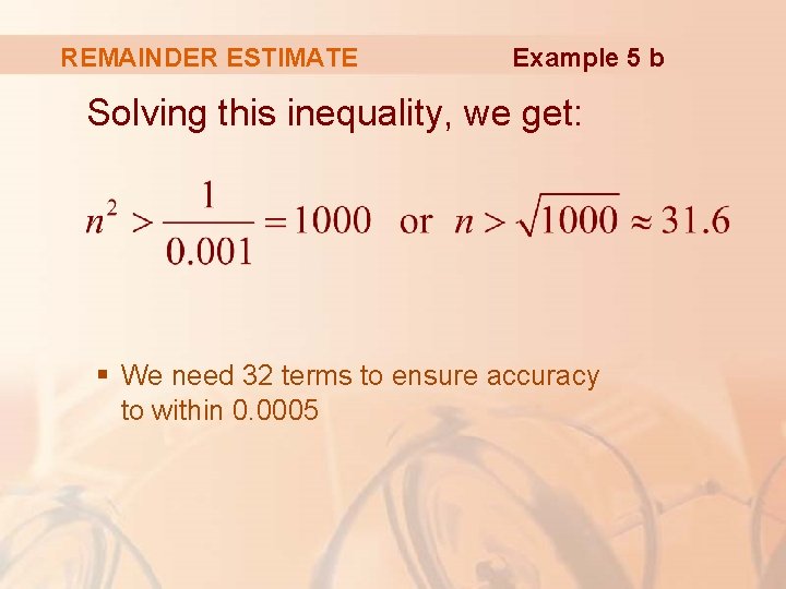 REMAINDER ESTIMATE Example 5 b Solving this inequality, we get: § We need 32