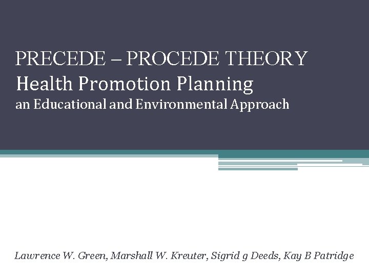 PRECEDE – PROCEDE THEORY Health Promotion Planning an Educational and Environmental Approach Lawrence W.