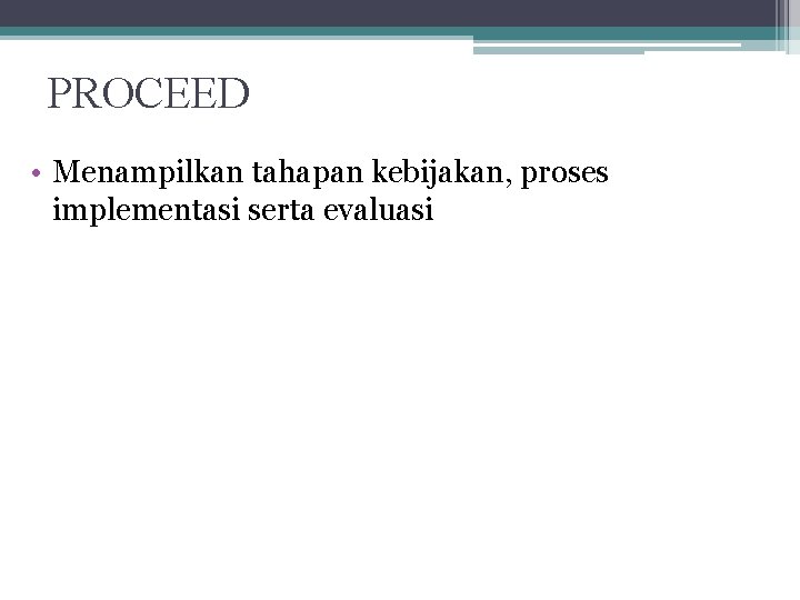 PROCEED • Menampilkan tahapan kebijakan, proses implementasi serta evaluasi 