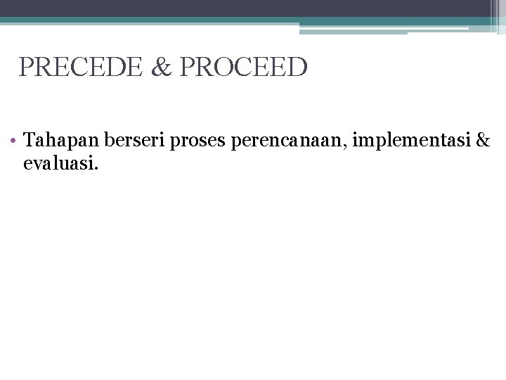 PRECEDE & PROCEED • Tahapan berseri proses perencanaan, implementasi & evaluasi. 