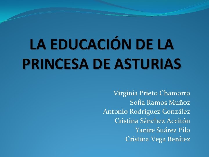 LA EDUCACIÓN DE LA PRINCESA DE ASTURIAS Virginia Prieto Chamorro Sofía Ramos Muñoz Antonio