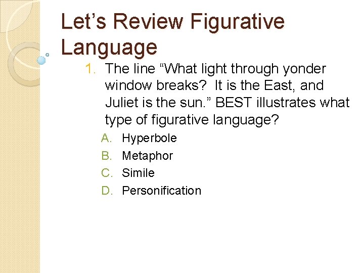 Let’s Review Figurative Language 1. The line “What light through yonder window breaks? It Let’s Review Figurative Language 1. The line “What light through yonder window breaks? It