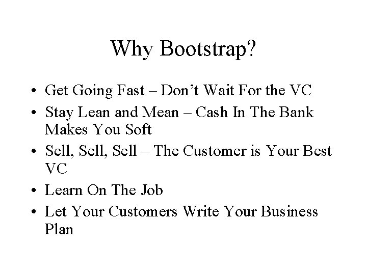 Why Bootstrap? • Get Going Fast – Don’t Wait For the VC • Stay