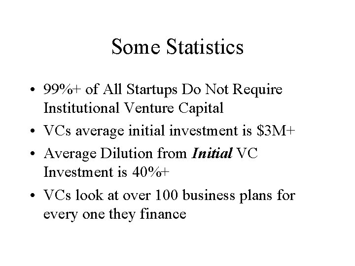 Some Statistics • 99%+ of All Startups Do Not Require Institutional Venture Capital •