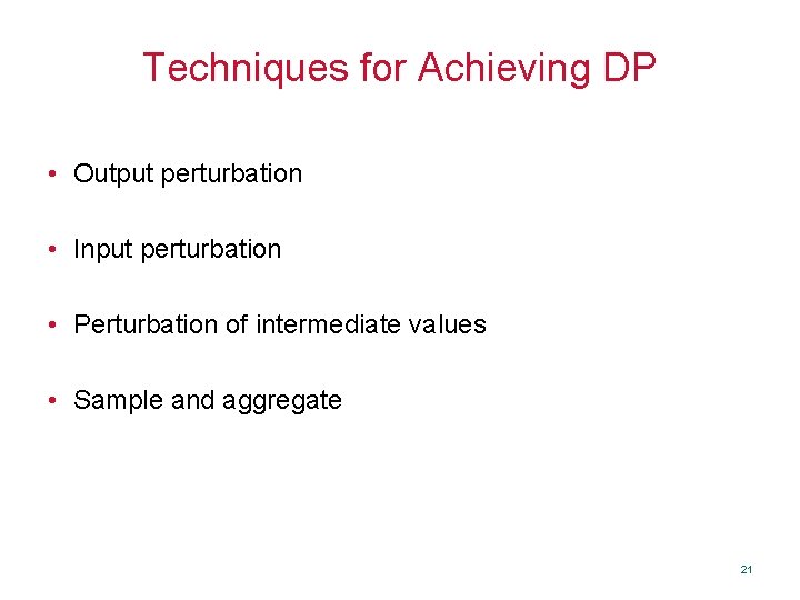 Techniques for Achieving DP • Output perturbation • Input perturbation • Perturbation of intermediate