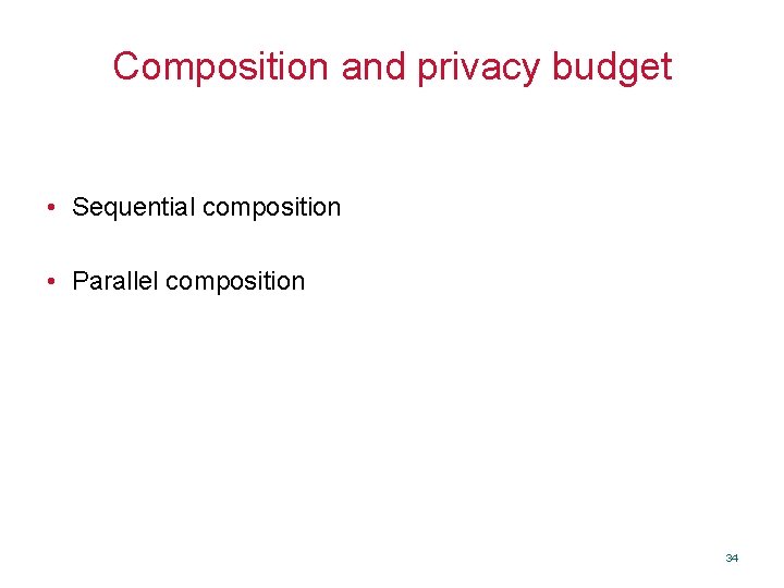 Composition and privacy budget • Sequential composition • Parallel composition 34 