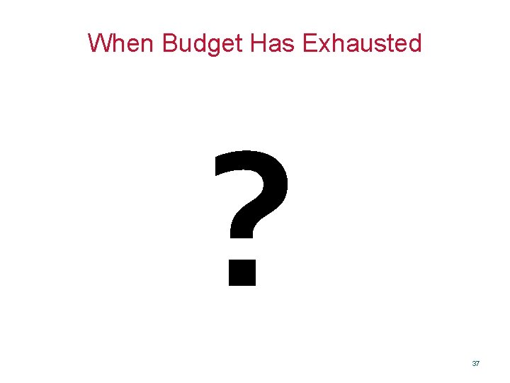When Budget Has Exhausted ? 37 