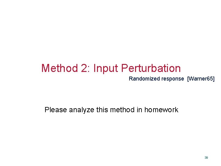 Method 2: Input Perturbation Randomized response [Warner 65] Please analyze this method in homework